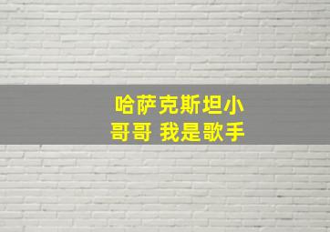 哈萨克斯坦小哥哥 我是歌手